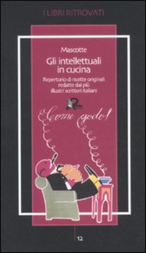 Gli Intellettuali In Cucina. Repertorio Di Ricette Originali Redatte Dai Piu I
