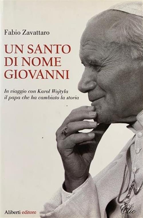 Un Santo Di Nome Giovanni. In Viaggio Con Karol Wojtyla Il Papa Che Ha Cambiat