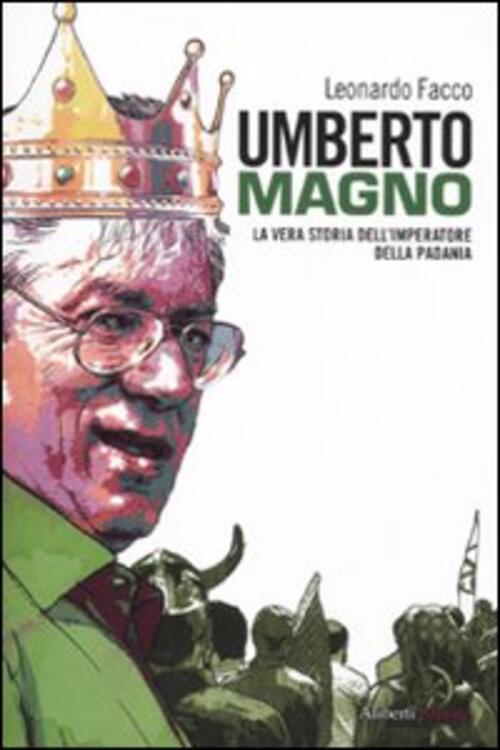 Umberto Magno. La Vera Storia Del'imperatore Della Padania Leonardo Facco Alib