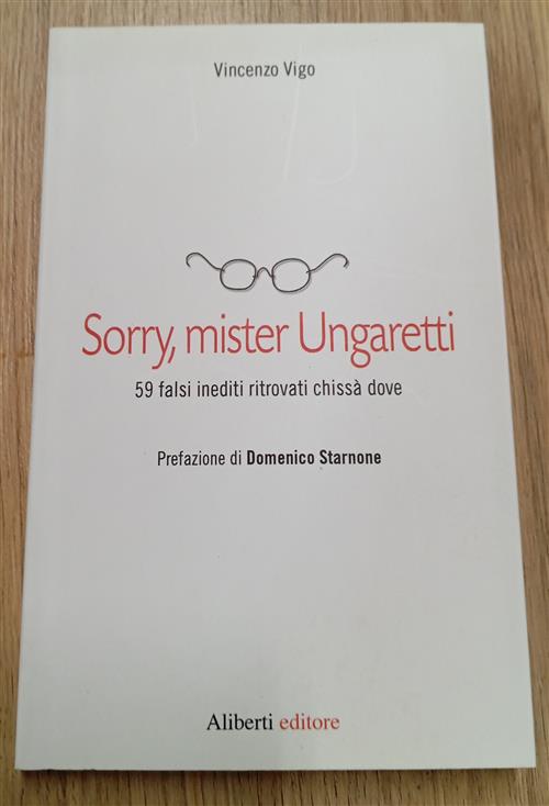 Sorry, Mister Ungaretti. 59 Falsi Inediti Ritrovati Chissa Dove Vincenzo Vigo