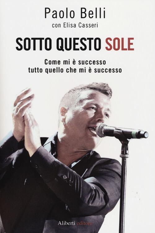 Sotto Questo Sole. Come Mi E Successo Tutto Quello Che Mi E Successo Paolo Bel
