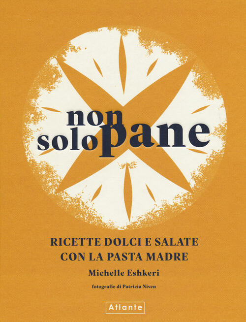 Non Solo Pane. Ricette Dolci E Salate Con La Pasta Madre Michelle Eshkeri Atla