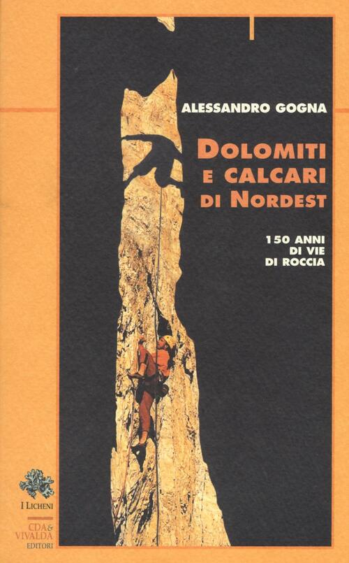 Dolomiti E Calcari Di Nordest. 150 Anni Di Vie Di Roccia Alessandro Gogna Cda
