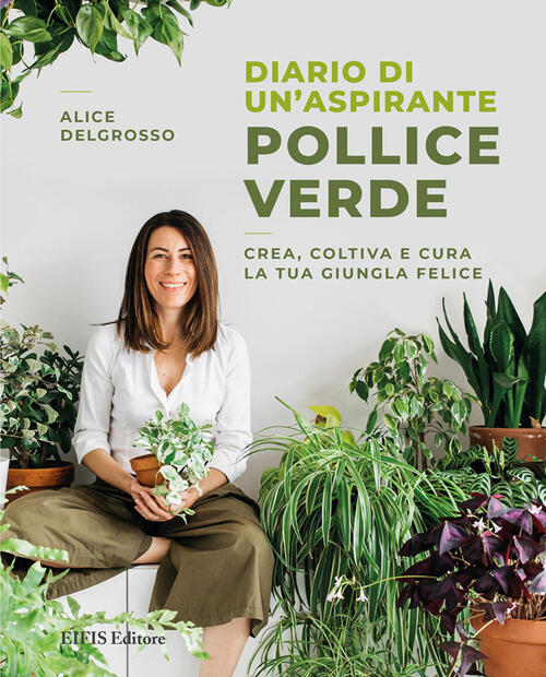 Diario Di Un'aspirante Pollice Verde. Crea, Coltiva E Cura La Tua Giungla Feli