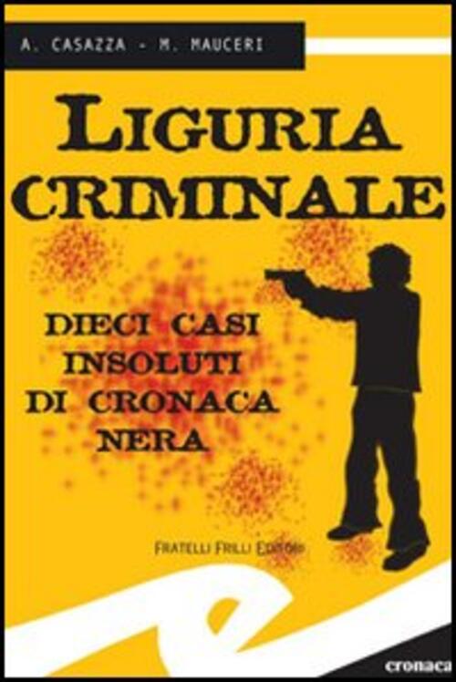 Liguria Criminale. Dieci Casi Insoluti Di Cronaca Nera Andrea Casazza Frilli 2