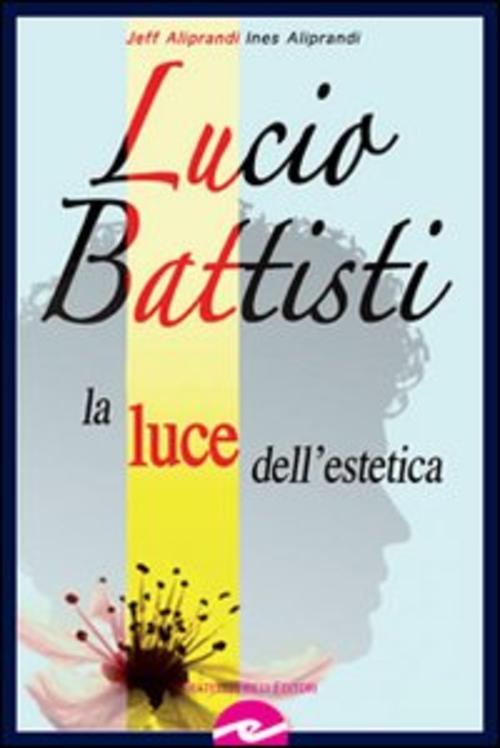 Lucio Battisti. La Luce Dell'estetica Jeff Aliprandi Frilli 2008