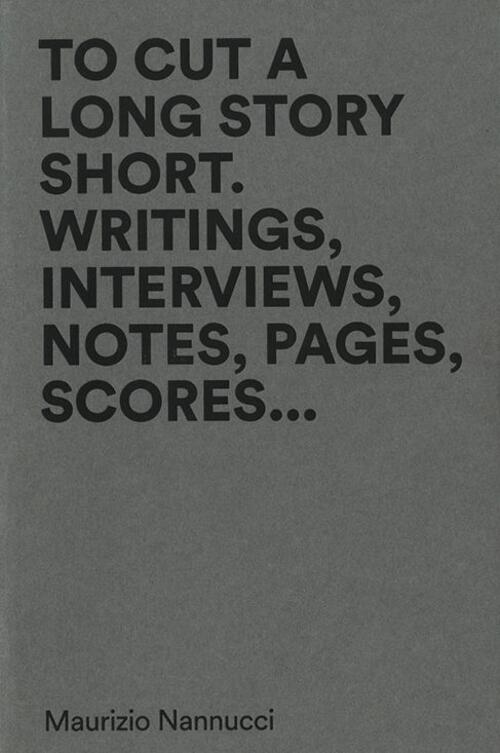 To Cut A Long Story Short. Writings, Interviews, Notes, Pages, Scores... Mauri