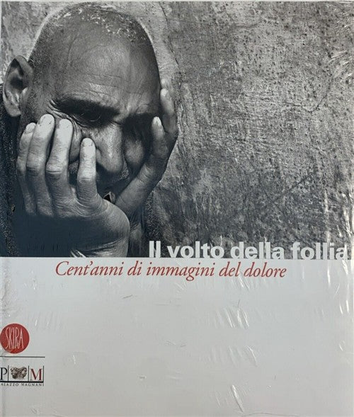 Il Volto Della Follia. Cent'anni Di Immagini Del Dolore. Catalogo Della Mostra