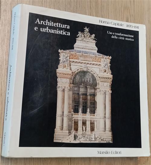 Roma Capitale 1870-1911. Architettura E Urbanistica, Uso E Trasformazione Dell