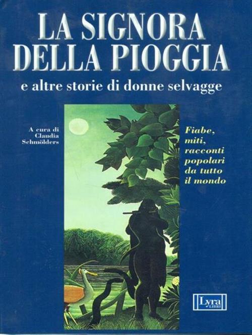 La Signora Della Pioggia E Altre Storie Di Donne Selvagge. Fiabe, Miti E Racconti Popolari Da Tutto
