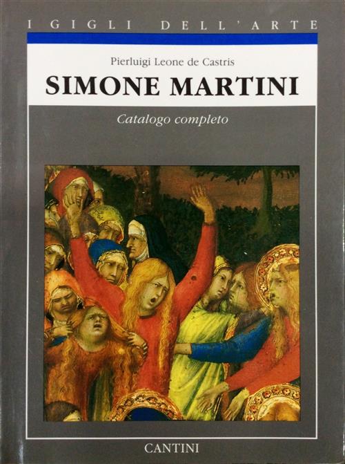Simone Martini. Catalogo Completo. I Gigli Dell'arte Pierluigi Leone De Castri