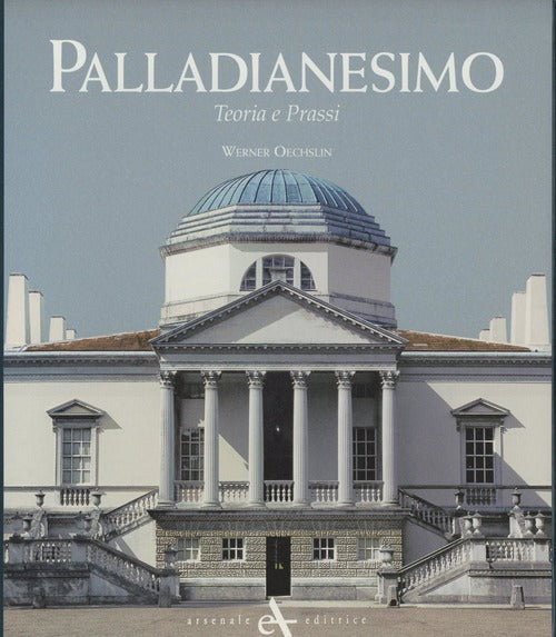 Palladianesimo. Teoria E Prassi Werner Oechslin Arsenale 2007