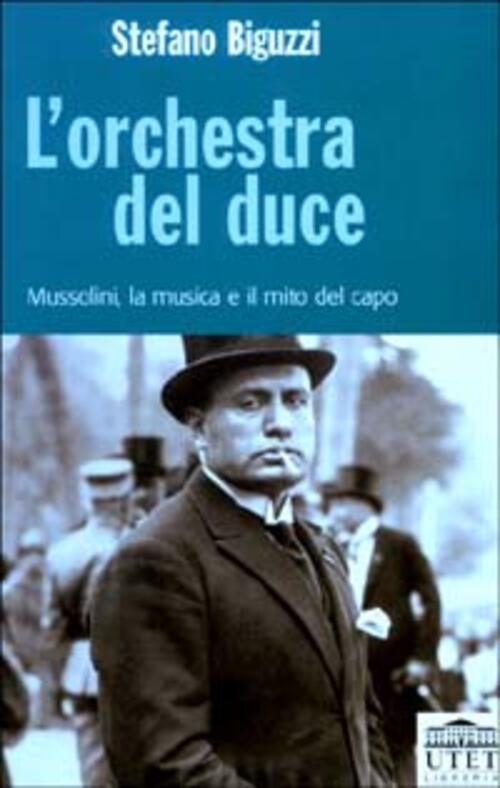 L' Orchestra Del Duce. Mussolini, La Musica E Il Mito Del Capo Stefano Biguzzi