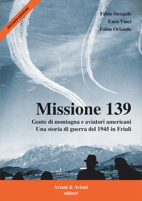 Missione 139. Gente Di Montagna E Aviatori Americani. Una Storia Di Guerra Del