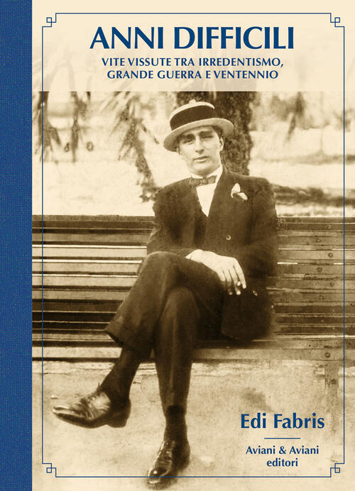 Anni Difficili. Vite Vissute Tra Irredentismo, Grande Guerra E Ventennio Edi F