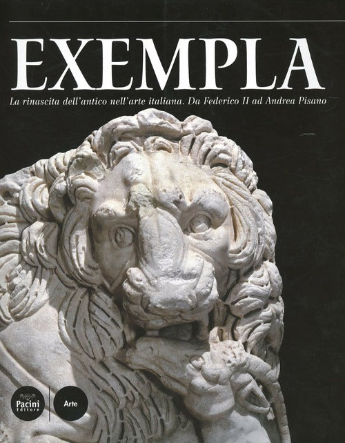 Exempla. La Rinascita Dell'antico Nell'arte Italiana. Da Federico Ii Ad Andrea Pisano. Catalogo