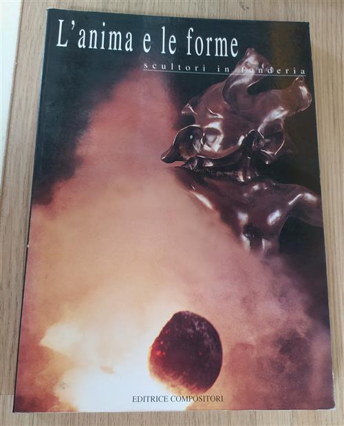 L' Anima E Le Forme. Scultori In Fonderia. Catalogo Della Mostra