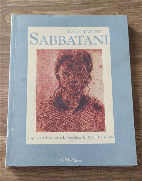 La Collezione Sabbatani. Capolavori Della Storia Dell'incisione Dal Xv Al Xx Secolo