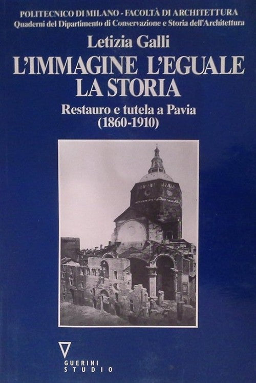 L' Immagine, L'eguale, La Storia. Restauro E Tutela A Pavia (1860-1910) Letizi