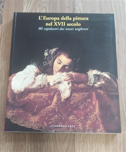 L' Europa Della Pittura Nel Xvii Secolo. 80 Capolavori Dei Musei Ungheresi