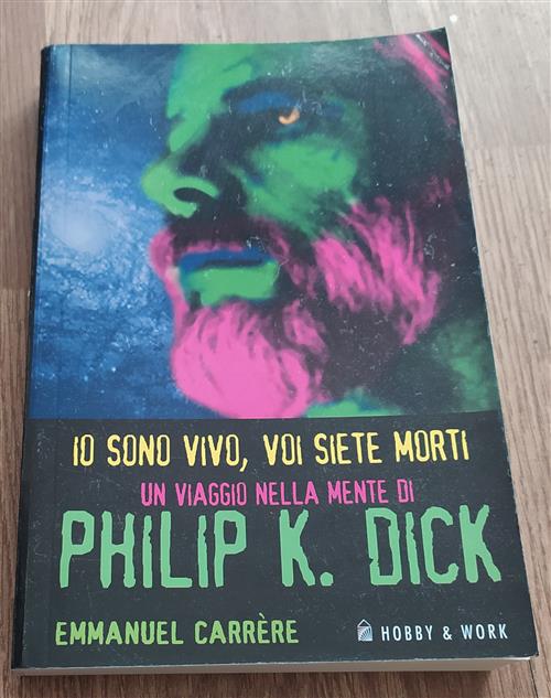 Io Sono Vivo, Voi Siete Morti. Un Viaggio Nella Mente Di Philip K. Dick