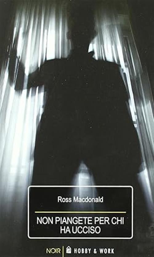 Non Piangete Per Chi Ha Ucciso Ross Macdonald Hobby & Work Publishing 2006