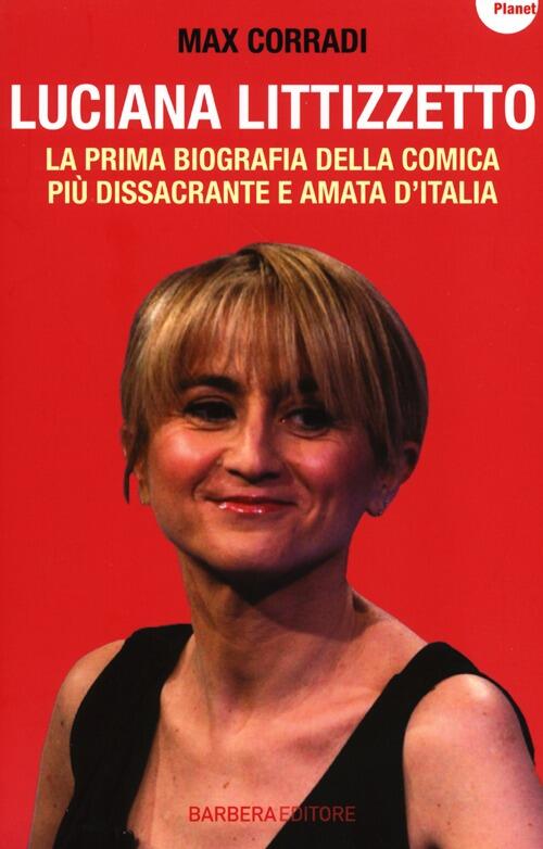Luciana Littizzetto. La Prima Biografia Della Comica Piu Dissacrante E Amata D