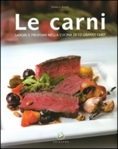 Le Carni. Sapori E Profumi Nella Cucina Di 12 Grandi Chef Daniela Guaiti Griba