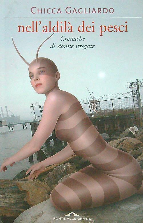 Nell'aldila Dei Pesci. Cronache Di Donne Stregate Chicca Gagliardo Ponte Alle