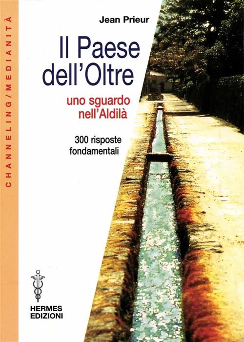 Il Paese Dell'oltre. Uno Sguardo Nell'aldila. 300 Risposte Fondamentali Jean P