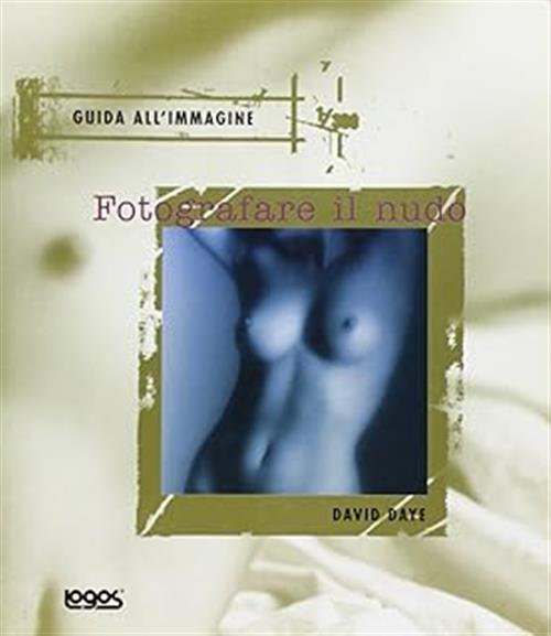 Fotografare Il Nudo. Guida All'immagine David Daye Logos 2001