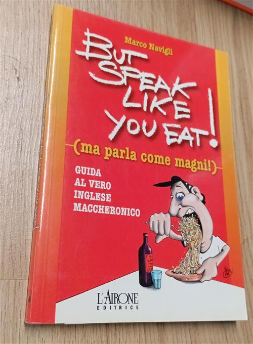 But Speak Like You Eat! (Ma Parla Come Magni!) Marco Navigli L'airone Editrice