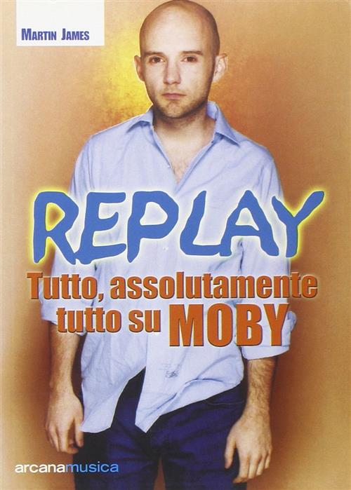 Replay. Tutto, Assolutamente Tutto Su Moby