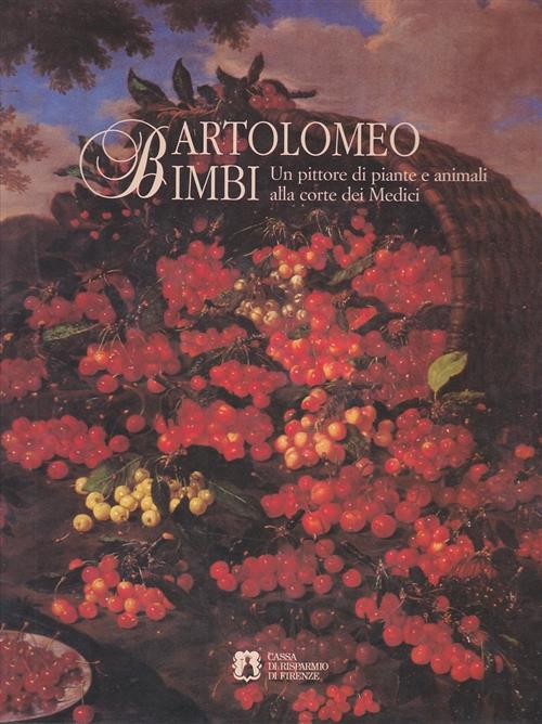 Bartolomeo Bimbi. Un Pittore Di Piante E Animali Alla Corte Dei Medici. Catalo