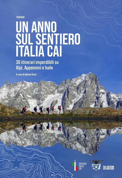 Un Anno Sul Sentiero Italia Cai. 36 Itinerari Imperdibili Su Alpi, Appennini E