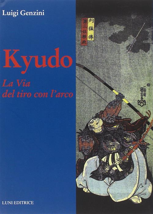 Kyudo. La Via Del Tiro Con L'arco Luigi Genzini Luni Editrice 2014