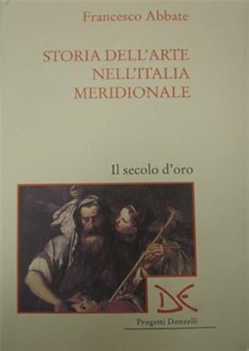 Storia Dell'arte Nell'italia Meridionale. Vol. 4: Il Secolo D'oro. Francesco A