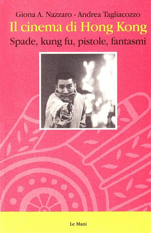 Il Cinema Di Hong Kong. Spade, Kung Fu, Pistole E Fantasmi Giona A. Nazzaro Le