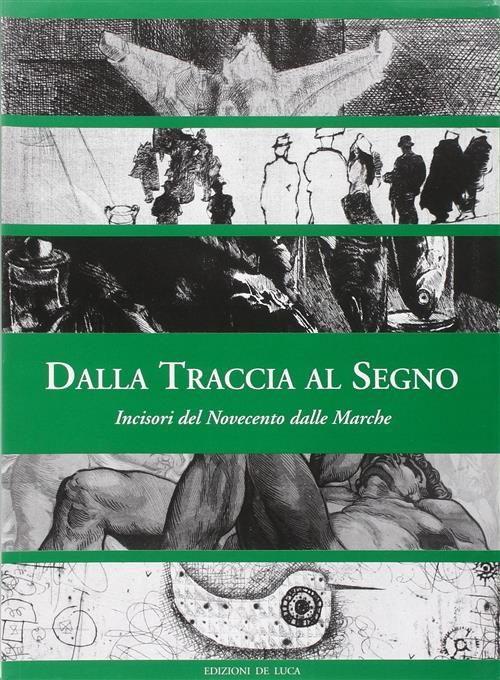 Dalla Traccia Al Segno. Incisori Del Novecento Delle Marche