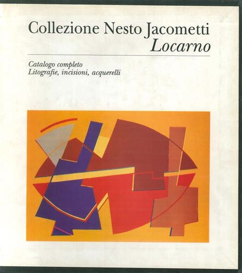 Collezione Nesto Jacometti Locarno. Catalogo Completo Litografie, Incisioni, Acquerelli