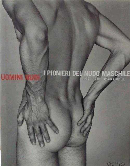 Uomini Nudi. I Pionieri Del Nudo Maschile 1935 1955 David Leddick Octavo 1997