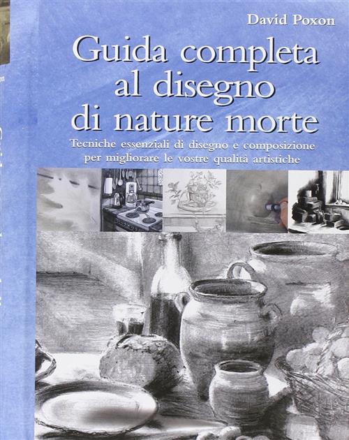 Guida Completa Al Disegno Di Nature Morte David Poxon Il Castello 2009