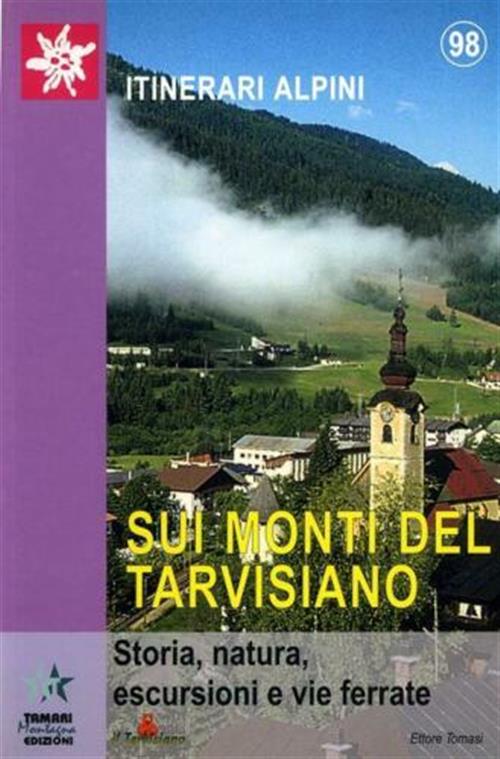 Sui Monti Del Tarvisiano. Storia, Natura, Escursioni E Vie Ferrate Ettore Toma