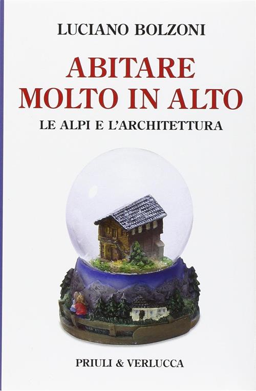 Abitare Molto In Alto. Le Alpi E L'architettura Luciano Bolzoni Priuli & Verlu