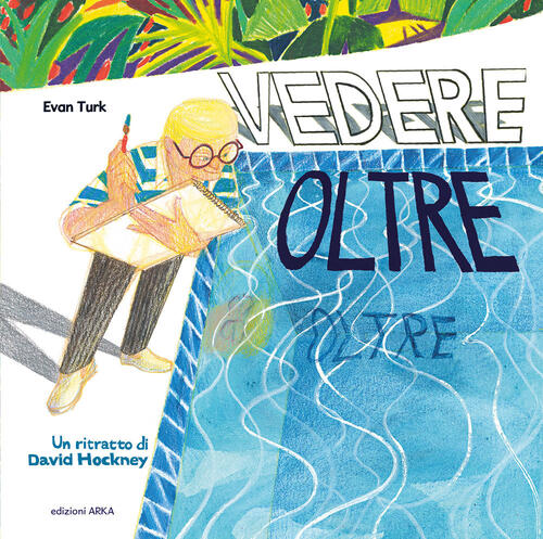 Vedere Oltre. Un Ritratto Di David Hockney. Ediz. A Colori Evan Turk Arka 2024