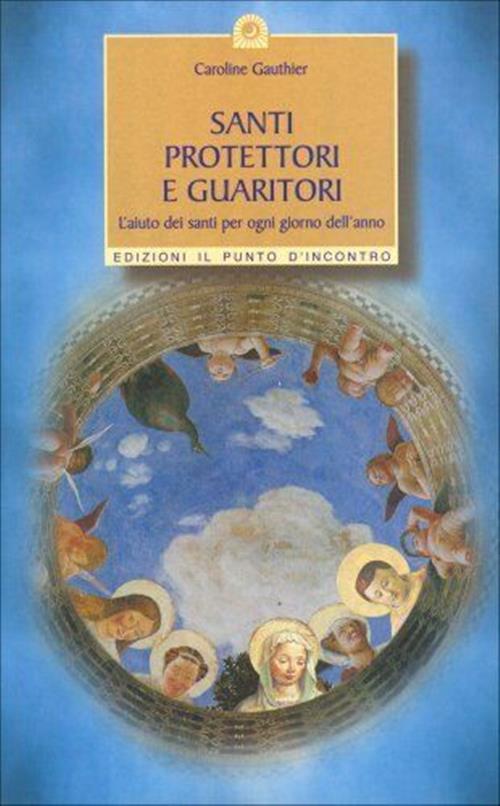 Santi Protettori E Guaritori. L'aiuto Dei Santi Per Ogni Giorno Dell'anno