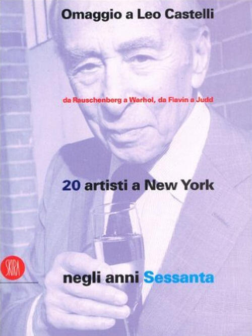 Omaggio A Leo Castelli. Da Rauschenberg A Warhol, Da Flavian A Judd. 20 Artist