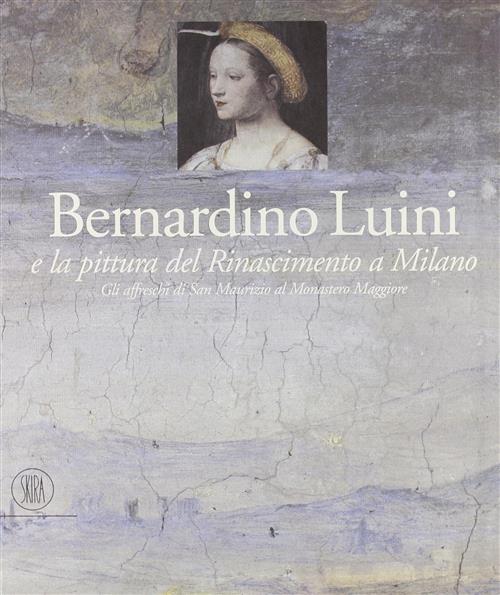 Bernardino Luini E La Pittura Del Rinascimento A Milano. Gli Affreschi Di San Maurizio Al Monastero