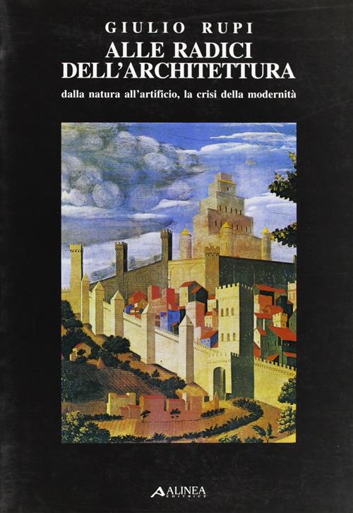 Alle Radici Dell'architettura. Dalla Natura All'artificio. La Crisi Della Modernità