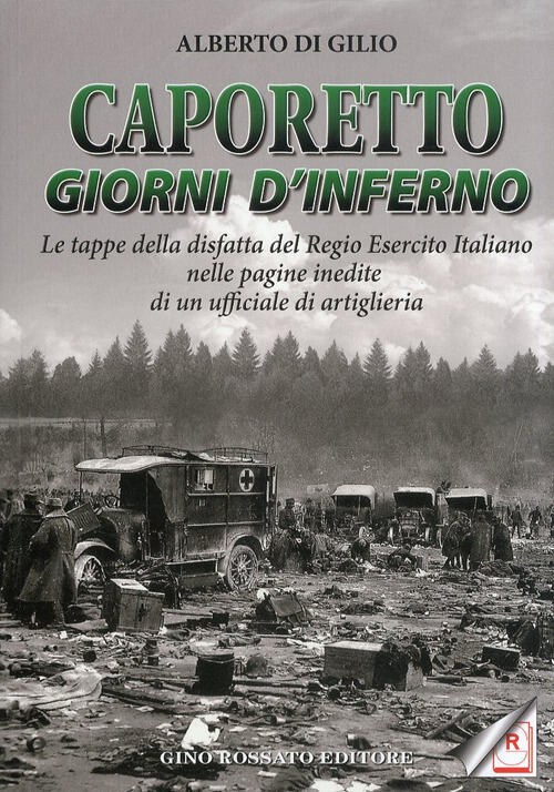 Caporetto. Giorni D'inferno. Le Tappe Della Disfatta Del Regio Esercito Italia